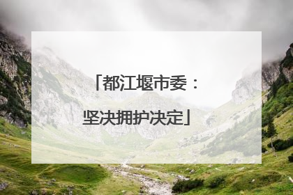 都江堰市委：坚决拥护决定