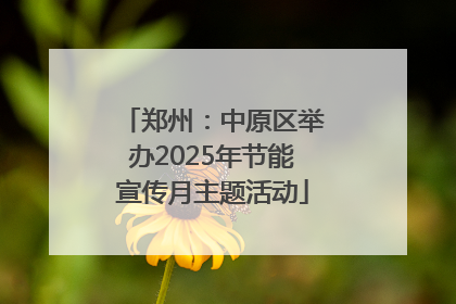 郑州：中原区举办2025年节能宣传月主题活动