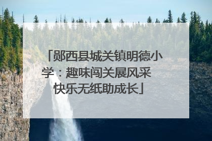 郧西县城关镇明德小学：趣味闯关展风采 快乐无纸助成长
