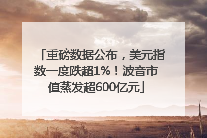 重磅数据公布，美元指数一度跌超1%！波音市值蒸发超600亿元