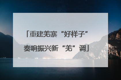 重建羌寨“好样子” 奏响振兴新“羌”调