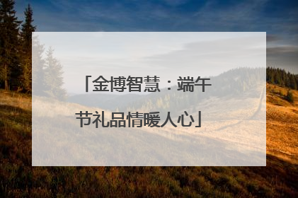 金博智慧：端午节礼品情暖人心