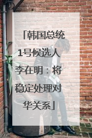韩国总统1号候选人李在明：将稳定处理对华关系