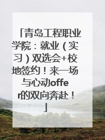 青岛工程职业学院：就业（实习）双选会+校地签约！来一场与心动offer的双向奔赴！