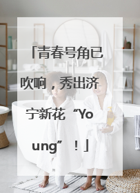 青春号角已吹响，秀出济宁新花“Young”！