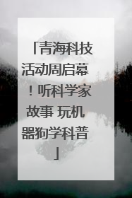 青海科技活动周启幕！听科学家故事 玩机器狗学科普