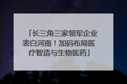长三角三家领军企业表白河南！加码布局医疗智造与生物医药