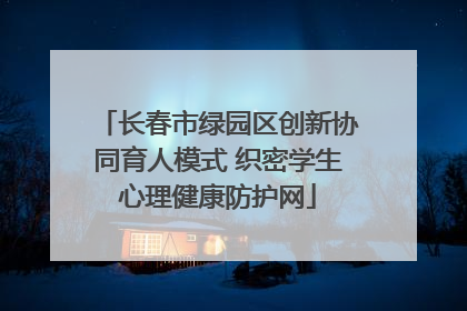 长春市绿园区创新协同育人模式 织密学生心理健康防护网