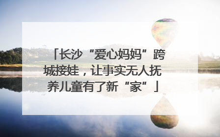 长沙“爱心妈妈”跨城接娃，让事实无人抚养儿童有了新“家”