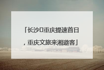 长沙⇌重庆提速首日，重庆文旅来湘邀客