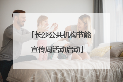 长沙公共机构节能宣传周活动启动