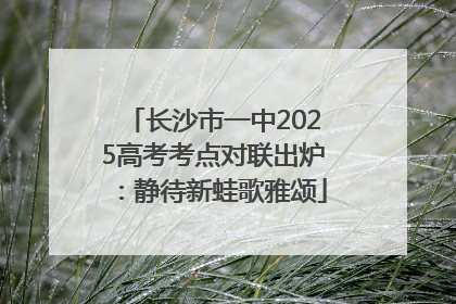 长沙市一中2025高考考点对联出炉：静待新蛙歌雅颂