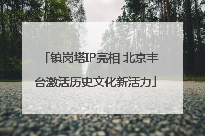 镇岗塔IP亮相 北京丰台激活历史文化新活力