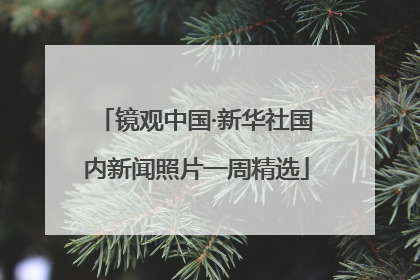 镜观中国·新华社国内新闻照片一周精选