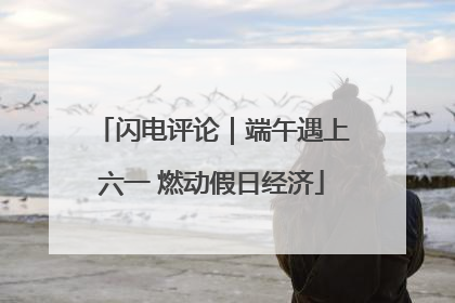 闪电评论｜端午遇上六一 燃动假日经济