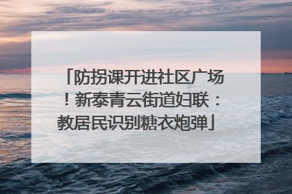 防拐课开进社区广场！新泰青云街道妇联：教居民识别糖衣炮弹