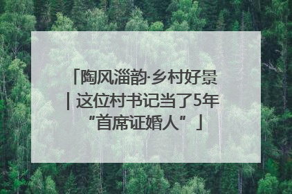 陶风淄韵·乡村好景｜这位村书记当了5年“首席证婚人”