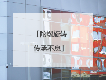 陀螺旋转 传承不息