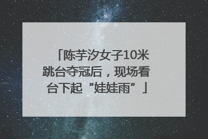 陈芋汐女子10米跳台夺冠后，现场看台下起“娃娃雨”