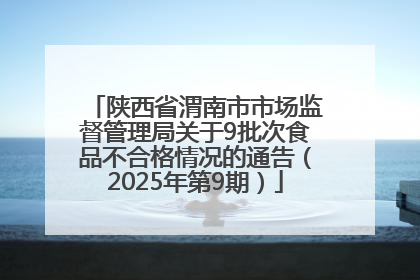 陕西省渭南市市场监督管理局关于9批次食品不合格情况的通告（2025年第9期）