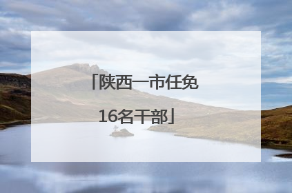 陕西一市任免16名干部