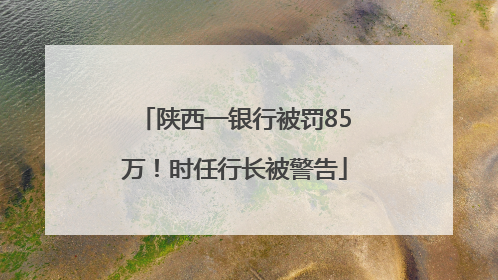 陕西一银行被罚85万！时任行长被警告