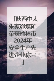 陕西中太朱家峁煤矿荣获榆林市2024年安全生产先进企业称号