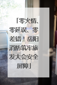 零火情、零延误、零差错！岳阳消防筑牢旅发大会安全屏障