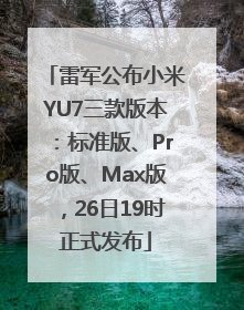 雷军公布小米YU7三款版本：标准版、Pro版、Max版，26日19时正式发布