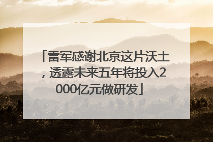 雷军感谢北京这片沃土，透露未来五年将投入2000亿元做研发
