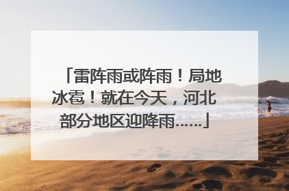 雷阵雨或阵雨！局地冰雹！就在今天，河北部分地区迎降雨……