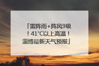雷阵雨+阵风9级！41℃以上高温！淄博最新天气预报