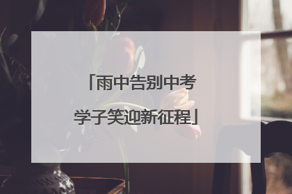 雨中告别中考 学子笑迎新征程