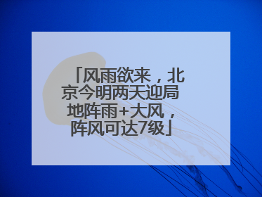 风雨欲来，北京今明两天迎局地阵雨+大风，阵风可达7级