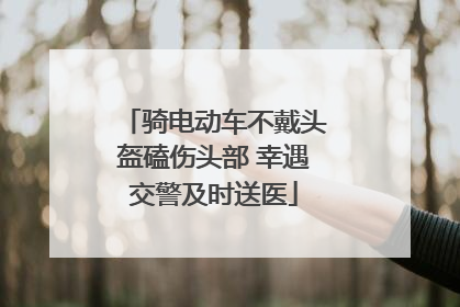 骑电动车不戴头盔磕伤头部 幸遇交警及时送医