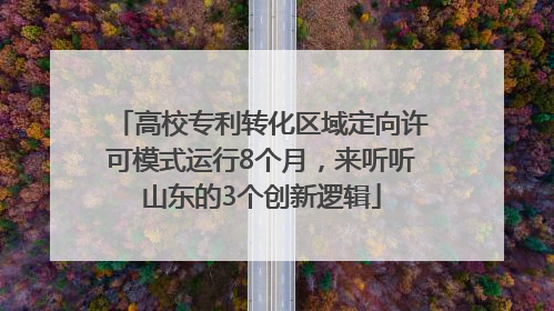 高校专利转化区域定向许可模式运行8个月，来听听山东的3个创新逻辑