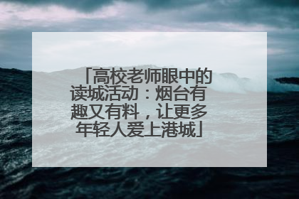 高校老师眼中的读城活动：烟台有趣又有料，让更多年轻人爱上港城