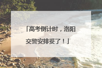 高考倒计时，洛阳交警安排妥了！