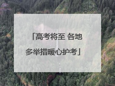 高考将至 各地多举措暖心护考