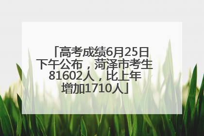 高考成绩6月25日下午公布，菏泽市考生81602人，比上年增加1710人