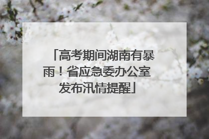 高考期间湖南有暴雨！省应急委办公室发布汛情提醒