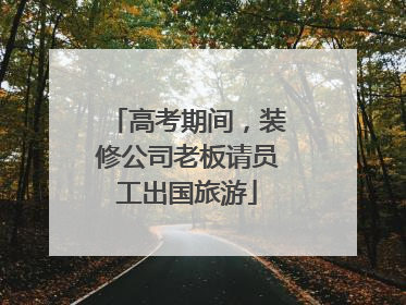 高考期间，装修公司老板请员工出国旅游