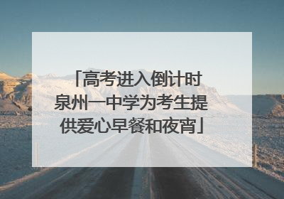 高考进入倒计时 泉州一中学为考生提供爱心早餐和夜宵