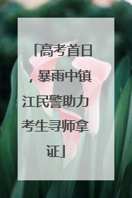高考首日，暴雨中镇江民警助力考生寻师拿证