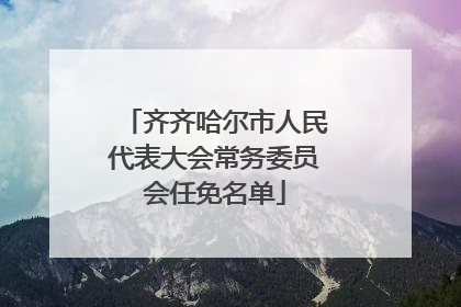 齐齐哈尔市人民代表大会常务委员会任免名单