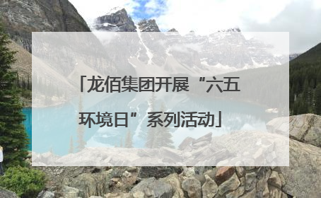 龙佰集团开展“六五环境日”系列活动