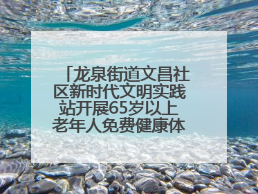 龙泉街道文昌社区新时代文明实践站开展65岁以上老年人免费健康体检活动