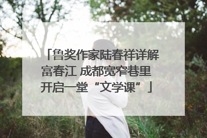 鲁奖作家陆春祥详解富春江 成都宽窄巷里开启一堂“文学课”