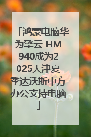 鸿蒙电脑华为擎云 HM940成为2025天津夏季达沃斯中方办公支持电脑