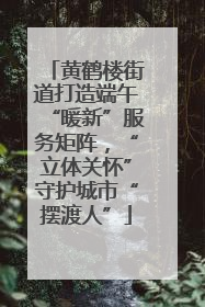 黄鹤楼街道打造端午“暖新”服务矩阵，“立体关怀”守护城市“摆渡人”